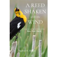 A Reed Shaken with the Wind : A Human and Natural History of the Bear River Marsh