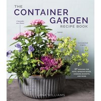 The Container Garden Recipe Book : 57 Designs for Pots, Window Boxes, Hanging Baskets, and More