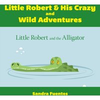 Little Robert & His Crazy and Wild Adventures : Little Robert And The Alligator