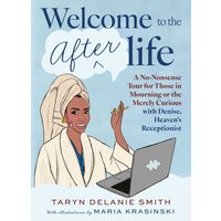 Welcome to the Afterlife : A No-Nonsense Tour for Those in Mourning or the Merely Curious with Denise, Heaven's Receptionist