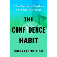 The Confidence Habit : 7 Core Practices to Transform Self-Doubt to Self-Belief