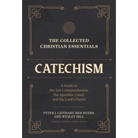 The Collected Christian Essentials: Catechism – A Guide to the Ten Commandments, the Apostles` Creed, and the Lord`s Prayer
