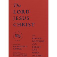 The Lord Jesus Christ - The Biblical Doctrine of the Person and Work of Christ