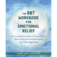 The DBT Workbook for Emotional Relief : Fast-Acting Dialectical Behavior Therapy Skills to Balance Out-of-Control Emotions and Find Calm Right Now