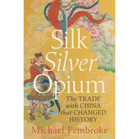 Silk Silver Opium : The Trade with China that Changed History