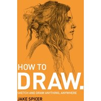 How To Draw : Sketch and draw anything, anywhere with this inspiring and practical handbook