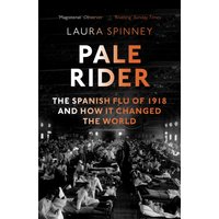 Pale Rider : The Spanish Flu of 1918 and How it Changed the World