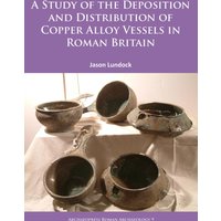 A Study of the Deposition and Distribution of Copper Alloy Vessels in Roman Britain