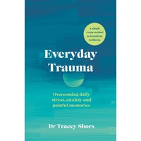 Everyday Trauma : Overcoming daily stress, anxiety and painful memories