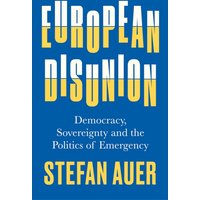 European Disunion : Democracy, Sovereignty and the Politics of Emergency