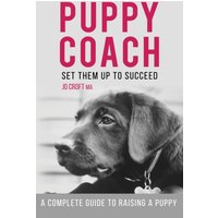 Puppy Coach : A Complete Guide to Raising a Puppy