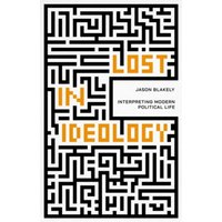 Lost in Ideology : Interpreting Modern Political Life