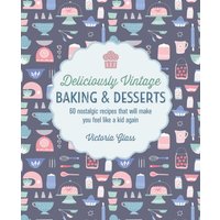 Deliciously Vintage Baking & Desserts : 60 Nostalgic Recipes That Will Make You Feel Like a Kid Again