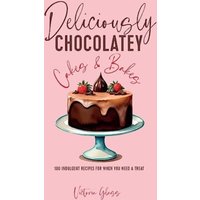 Deliciously Chocolatey Cakes & Bakes : 100 Indulgent Recipes for When You Need a Treat