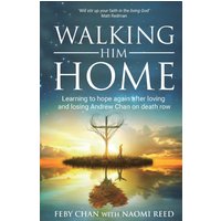 Walking Him Home : Learning to Hope Again After Loving and Losing Andrew Chan on Death Row