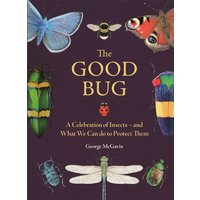 The Good Bug : A Celebration of Insects (and What We Can Do to Protect Them)