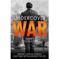 Undercover War : Britain's Special Forces and their secret battle against the IRA