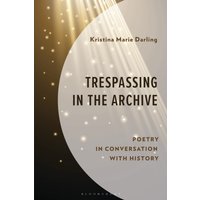 Trespassing in the Archive : Poetry in Conversation with History