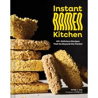 Instant Ramen Kitchen : 40+ Delicious Recipes That Go Beyond the Packet