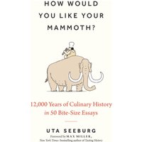 How Would You Like Your Mammoth? : 12,000 Years of Culinary History in 50 Bite-Size Essays