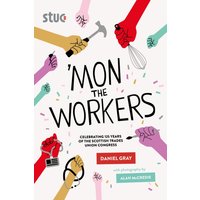 'Mon the Workers : Celebrating 125 Years of the Scottish Trades Union Congress