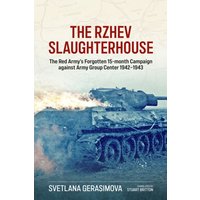 The Rzhev Slaughterhouse : The Red Army's Forgotten 15-Month Campaign Against Army Group Center, 1942-1943
