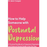 How to Help Someone with Post Natal Depression : A Practical Handbook to Post-Partum Depression and Maternal Mental Health in the First Year