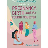 The Autism-Friendly Guide to Pregnancy, Birth and the Fourth Trimester