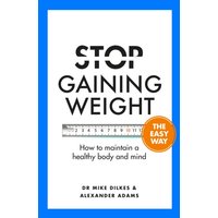Stop Gaining Weight The Easy Way : How to maintain a healthy body and mind