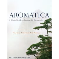 Aromatica Volume 1 : A Clinical Guide to Essential Oil Therapeutics. Principles and Profiles