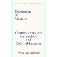 Decentring the Museum : Contemporary Art Institutions and Colonial Legacies