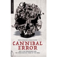 Cannibal Error : Anti-Film Propaganda and the 'Video Nasties' Panic of the 1980s