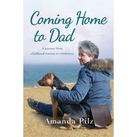 Coming Home to Dad : A Journey from Childhood Trauma to Wholeness