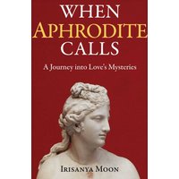 When Aphrodite Calls : A Journey into Love's Mysteries