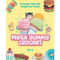 Mega Yummy Crochet : 26 Larger-Than-Life Amigurumi Treats
