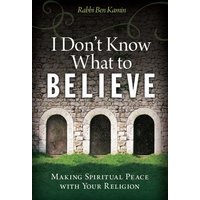 I Don't Know What to Believe : Making Spiritual Peace with Your Faith
