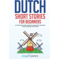 Dutch Short Stories for Beginners : 20 Captivating Short Stories to Learn Dutch & Grow Your Vocabulary the Fun Way!