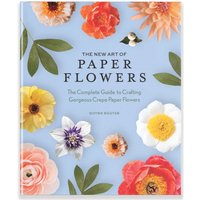 The New Art of Paper Flowers : The Complete Guide to Crafting Gorgeous Crepe Paper Flowers