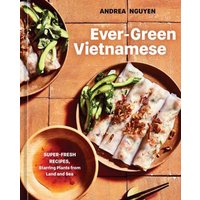 Ever-Green Vietnamese : Super-Fresh Recipes, Starring Plants from Land and Sea A Plant-Based Cookbook