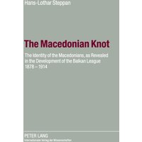 The Macedonian Knot : The Identity of the Macedonians, as Revealed in the Development of the Balkan League 1878-1914- The Role of Macedonia in the Strategy of the Entente Before the First World War
