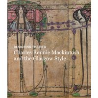 Designing the New : Charles Rennie Mackintosh and the Glasgow Style