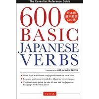600 Basic Japanese Verbs : The Essential Reference Guide: Learn the Japanese Vocabulary and Grammar You Need to Learn Japanese and Master the JLPT
