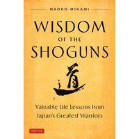 Wisdom of the Shoguns : Valuable Life Lessons from Japan's Greatest Warriors