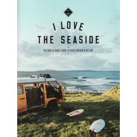 I Love the Seaside Great Britain & Ireland : The Surf & Travel Guide to Great Britain & Ireland