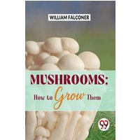 Mushrooms : How to Grow Them