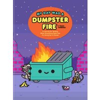 My Day Was a Dumpster Fire : A Journal for Venting When Everything Feels Like It's Going Up in Flames