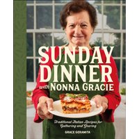 Sunday Dinner with Nonna Gracie : Traditional Italian Recipes for Gathering and Sharing