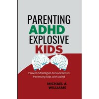 Parenting ADHD Explosive Kids : Proven Strategies to Succeed in Parenting kids with adhd