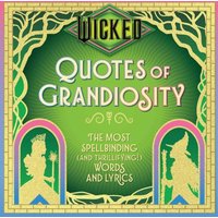 Wicked: Quotes of Grandiosity : The Most Spellbinding (and Thrillifying!) Words and Lyrics