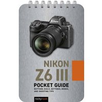 Nikon Z6 III: Pocket Guide : Buttons, Dials, Settings, Modes, and Shooting Tips